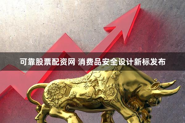 可靠股票配资网 消费品安全设计新标发布