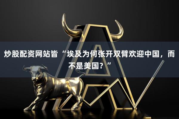 炒股配资网站皆 “埃及为何张开双臂欢迎中国，而不是美国？”