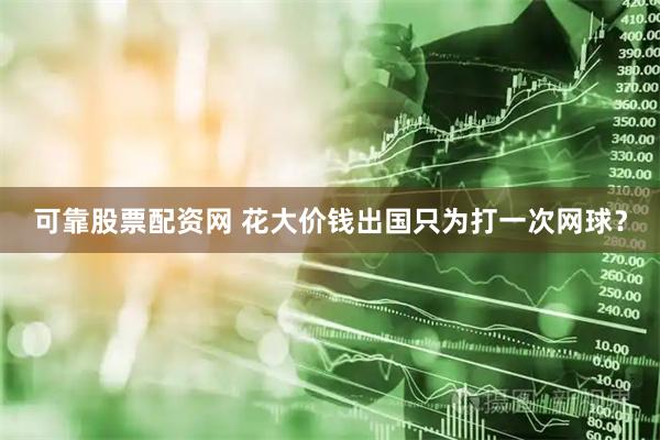 可靠股票配资网 花大价钱出国只为打一次网球？
