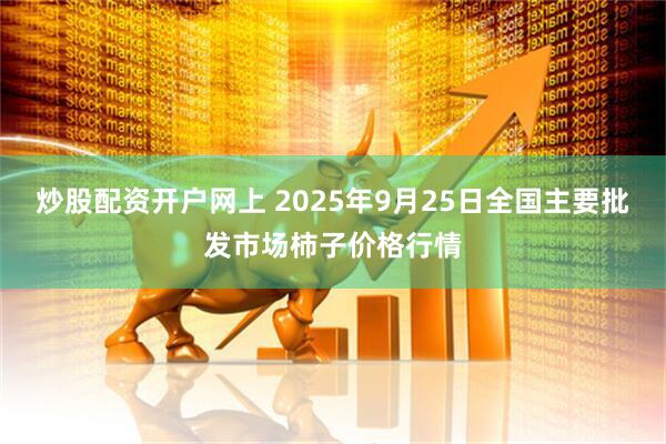 炒股配资开户网上 2025年9月25日全国主要批发市场柿子价格行情